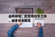 关于战真硝烟！欧预赛冠军之路，强者将会胜出的信息