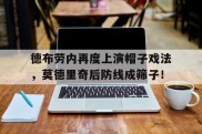 德布劳内再度上演帽子戏法，莫德里奇后防线成筛子！