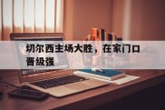 包含切尔西主场大胜，在家门口晋级强的词条