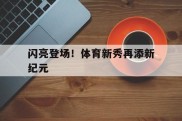 闪亮登场！体育新秀再添新纪元的简单介绍