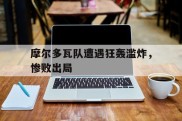 摩尔多瓦队遭遇狂轰滥炸，惨败出局