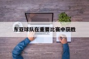 东亚球队在重要比赛中获胜