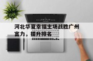 包含河北华夏幸福主场战胜广州富力，提升排名的词条