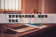 雷恩客场大胜梅斯，提前锁定胜局的简单介绍