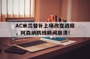 AC米兰替补上场改变战局，阿森纳防线瞬间崩溃！