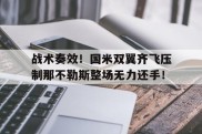 战术奏效！国米双翼齐飞压制那不勒斯整场无力还手！
