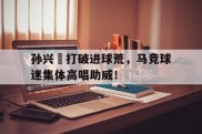 孙兴慜打破进球荒，马竞球迷集体高唱助威！足球掷界外球教案