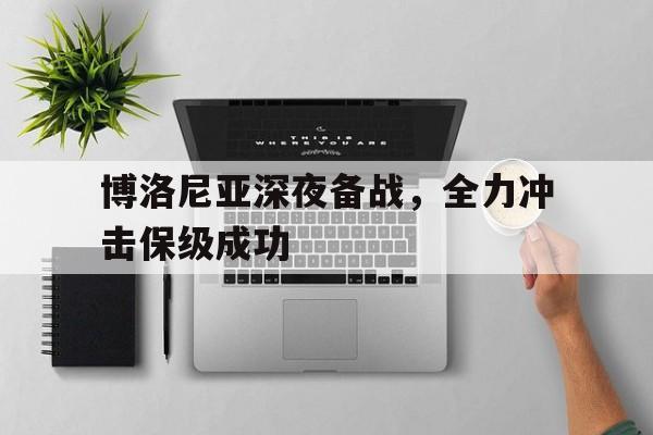 博洛尼亚深夜备战，全力冲击保级成功的简单介绍