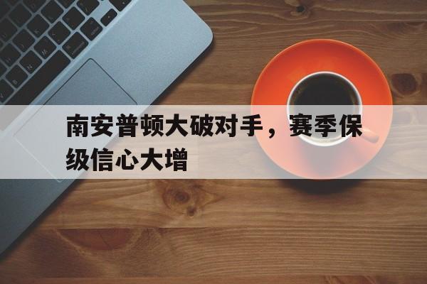 南安普顿大破对手，赛季保级信心大增