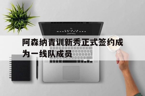 阿森纳青训新秀正式签约成为一线队成员
