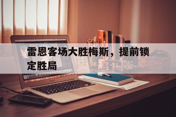 雷恩客场大胜梅斯，提前锁定胜局的简单介绍