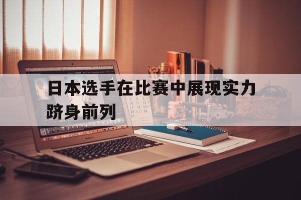 包含日本选手在比赛中展现实力跻身前列的词条