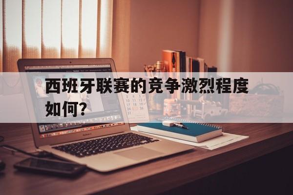 包含西班牙联赛的竞争激烈程度如何？的词条